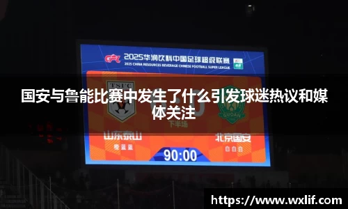 beats365国安与鲁能比赛中发生了什么引发球迷热议和媒体关注